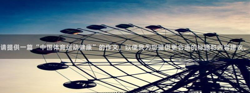 哈哈体育十年：请提供一篇“中国体育运动健康”的作文，以便我为您提供更合适的标题和内容建议。