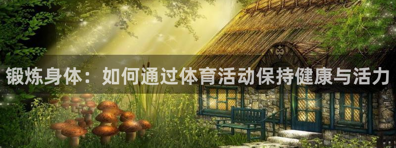 哈哈体育：锻炼身体：如何通过体育活动保持健康与活力