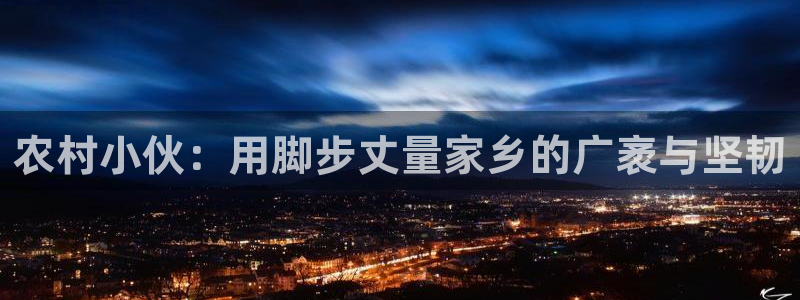 哈哈体育十年：农村小伙：用脚步丈量家乡的广袤与坚韧